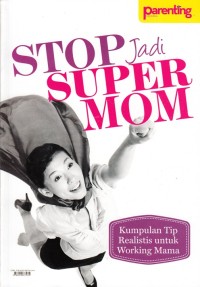 Image of STOP JADI SUPER MOM: KUMPULAN TIP REALISTIS UNTUK WORKING MAMA